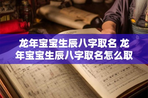龙年宝宝生辰八字取名 龙年宝宝生辰八字取名怎么取