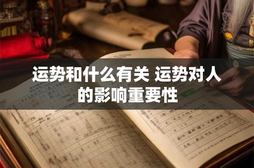 运势和什么有关 运势对人的影响重要性