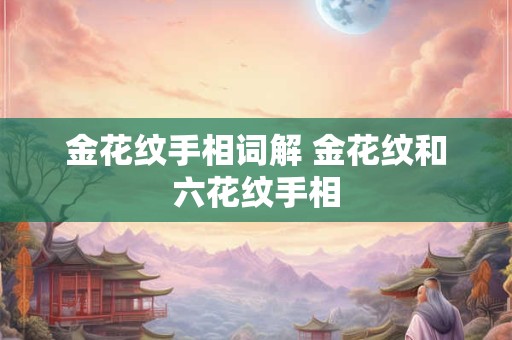 金花纹手相词解 金花纹和六花纹手相