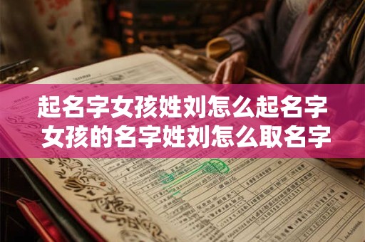 起名字女孩姓刘怎么起名字 女孩的名字姓刘怎么取名字好听