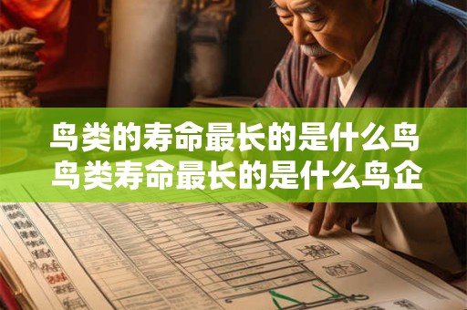 鸟类的寿命最长的是什么鸟 鸟类寿命最长的是什么鸟企鹅鸵鸟