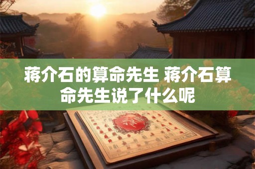 蒋介石的算命先生 蒋介石算命先生说了什么呢
