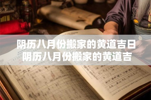 阴历八月份搬家的黄道吉日 阴历八月份搬家的黄道吉日2025