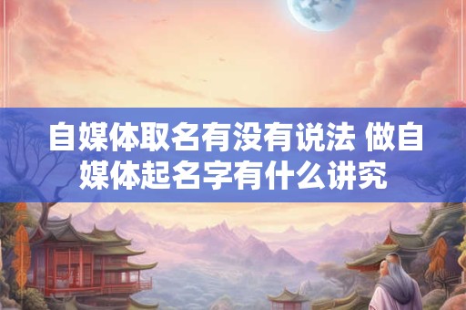 自媒体取名有没有说法 做自媒体起名字有什么讲究