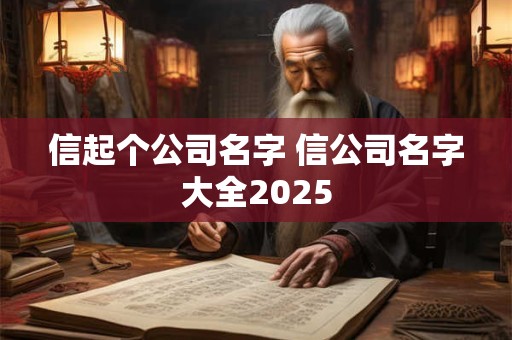 信起个公司名字 信公司名字大全2025