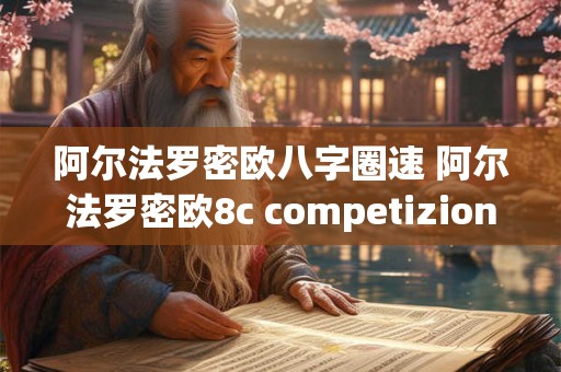 阿尔法罗密欧八字圈速 阿尔法罗密欧8c competizione价格