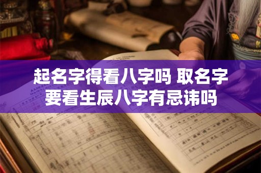 起名字得看八字吗 取名字要看生辰八字有忌讳吗