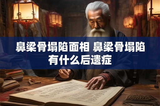 鼻梁骨塌陷面相 鼻梁骨塌陷有什么后遗症