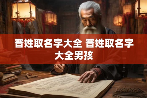 晋姓取名字大全 晋姓取名字大全男孩