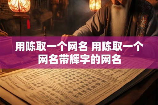 用陈取一个网名 用陈取一个网名带辉字的网名