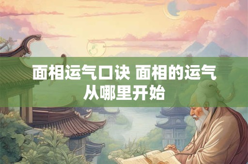 面相运气口诀 面相的运气从哪里开始