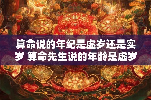算命说的年纪是虚岁还是实岁 算命先生说的年龄是虚岁还是实岁