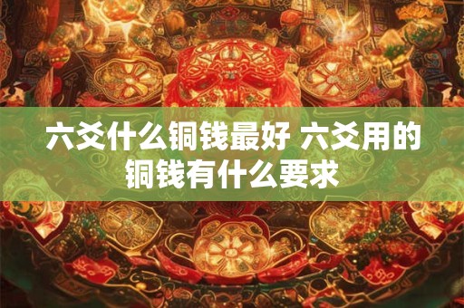 六爻什么铜钱最好 六爻用的铜钱有什么要求