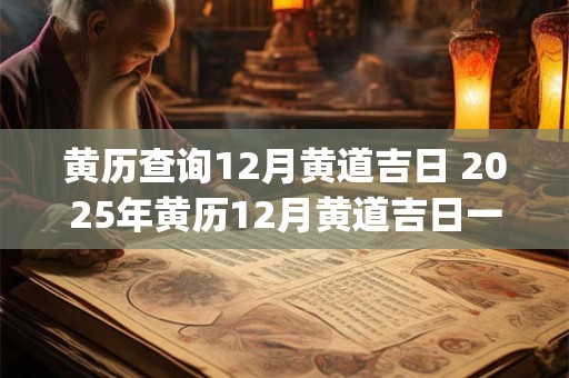 黄历查询12月黄道吉日 2025年黄历12月黄道吉日一览表_万年历