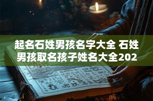 起名石姓男孩名字大全 石姓男孩取名孩子姓名大全2025