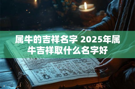 属牛的吉祥名字 2025年属牛吉祥取什么名字好