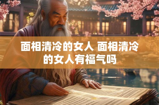 面相清冷的女人 面相清冷的女人有福气吗