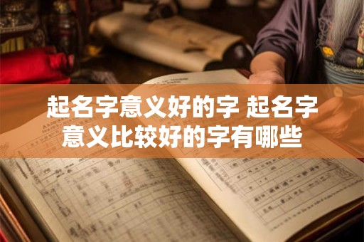 起名字意义好的字 起名字意义比较好的字有哪些