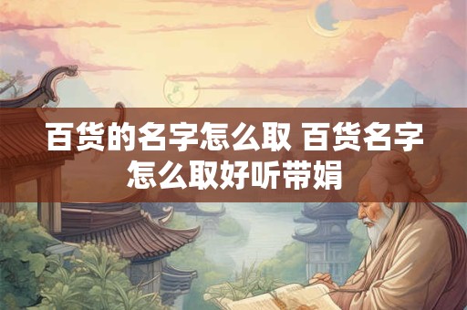 百货的名字怎么取 百货名字怎么取好听带娟