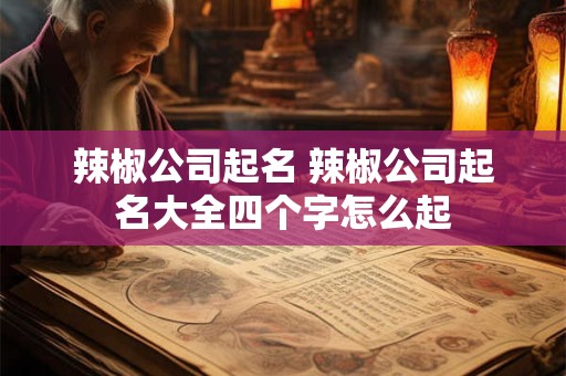 辣椒公司起名 辣椒公司起名大全四个字怎么起
