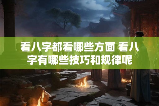 看八字都看哪些方面 看八字有哪些技巧和规律呢