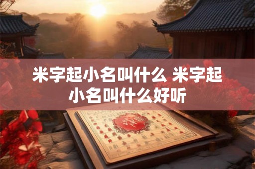 米字起小名叫什么 米字起小名叫什么好听