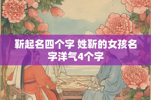 靳起名四个字 姓靳的女孩名字洋气4个字