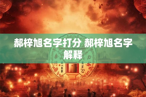 郝梓旭名字打分 郝梓旭名字解释