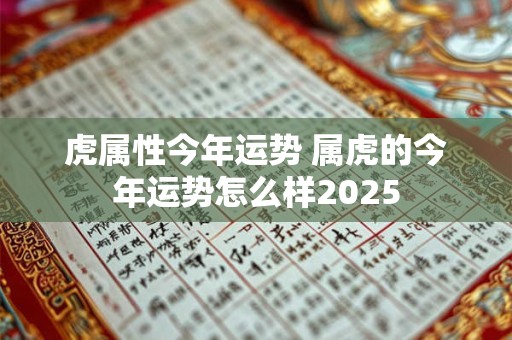 虎属性今年运势 属虎的今年运势怎么样2025
