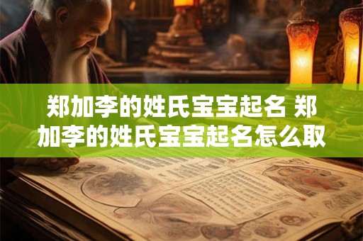 郑加李的姓氏宝宝起名 郑加李的姓氏宝宝起名怎么取