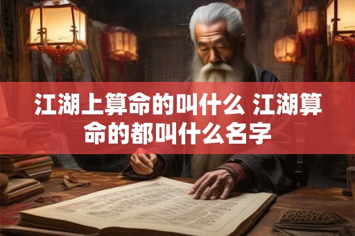 江湖上算命的叫什么 江湖算命的都叫什么名字