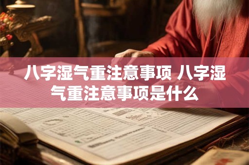 八字湿气重注意事项 八字湿气重注意事项是什么