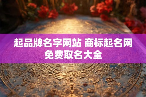起品牌名字网站 商标起名网免费取名大全
