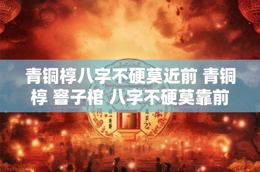 青铜椁八字不硬莫近前 青铜椁 窨子棺 八字不硬莫靠前