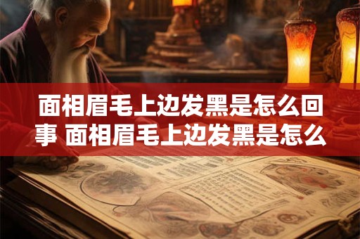 面相眉毛上边发黑是怎么回事 面相眉毛上边发黑是怎么回事女