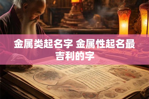 金属类起名字 金属性起名最吉利的字
