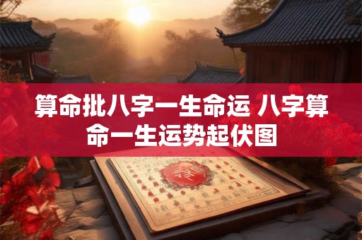 算命批八字一生命运 八字算命一生运势起伏图