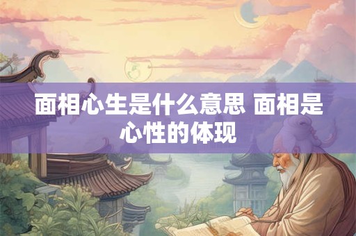 面相心生是什么意思 面相是心性的体现