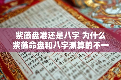 紫薇盘准还是八字 为什么紫薇命盘和八字测算的不一样