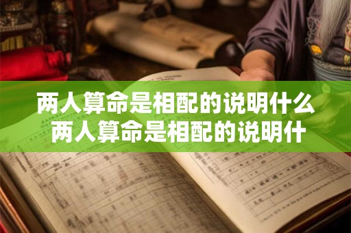两人算命是相配的说明什么 两人算命是相配的说明什么意思