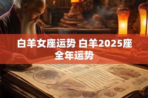 白羊女座运势 白羊2025座全年运势