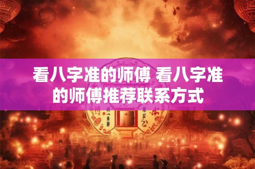 看八字准的师傅 看八字准的师傅推荐联系方式