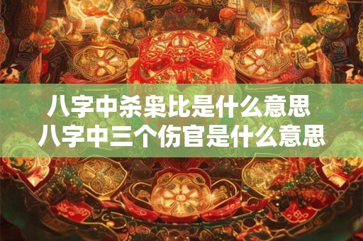 八字中杀枭比是什么意思 八字中三个伤官是什么意思