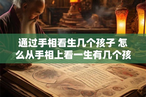 通过手相看生几个孩子 怎么从手相上看一生有几个孩子