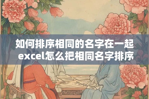如何排序相同的名字在一起 excel怎么把相同名字排序排在一起