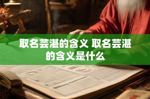 取名芸湛的含义 取名芸湛的含义是什么