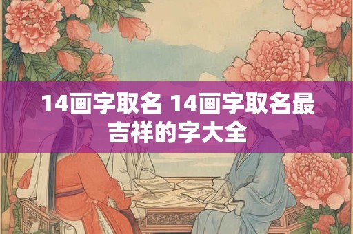 14画字取名 14画字取名最吉祥的字大全
