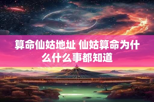 算命仙姑地址 仙姑算命为什么什么事都知道