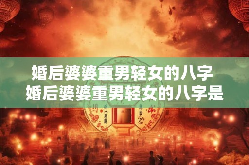 婚后婆婆重男轻女的八字 婚后婆婆重男轻女的八字是什么 婚后婆婆重男轻女的八字 婚后婆婆重男轻女的八字是什么