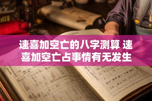 速喜加空亡的八字测算 速喜加空亡占事情有无发生